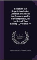 Report of the Superintendent of Common Schools of the Commonwealth of Pennsylvania, for the School Year Ending ..., Volume 30