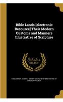 Bible Lands [electronic Resource] Their Modern Customs and Manners Illustrative of Scripture