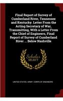 Final Report of Survey of Cumberland River, Tennessee and Kentucky. Letter from the Acting Secretary of War, Transmitting, with a Letter from the Chief of Engineers, Final Report of Survey of Cumberland River ... Below Nashville