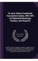 21-year Index; Combined Cumulative Index, 1951-1971 to Published Hearings, Studies, and Reports