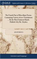 The Fourth Part of Miscellany Poems. Containing Variety of New Translations ... by the Most Eminent Hands. Publish'd by Mr. Dryden
