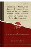 Preliminary Abstract of Railway Statistics (Steam Railways, Railway Express Agency, and the Pullman Company), For the Year Ended December 31 (Classic Reprint)