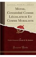 Moyse, Considï¿½rï¿½ Comme Lï¿½gislateur Et Comme Moraliste (Classic Reprint)