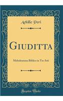 Giuditta: Melodramma Biblico in Tre Atti (Classic Reprint)