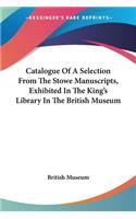 Catalogue Of A Selection From The Stowe Manuscripts, Exhibited In The King's Library In The British Museum