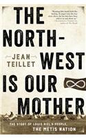 The North-West Is Our Mother: The Story of Louis Riel's People, the Metis Nation
