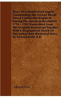 Diary Of Colonel Israel Angell Commanding The Second Rhode Island Continental Regiment During The American Revolution 1778 - 1781 Transcribed From The Original Manuscript Together With A Biographical Sketch Of The Author And Illustrated Notes By Ed