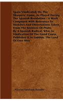 Spain Vindicated; Or, The Sharpers' Game, As Played During The Spanish Revolution - A Work Composed With Reference To Sketches And Observations Taken From The Archives Of Pluto, By A Spanish Radical, Who, In Vindication Of The Good Cause, Publishes