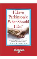 I Have Parkinson's: What Should I Do?: An Informative, Practical, Personal Guide to Living Positively with the Many Challenges of Parkinso: What Should I Do?: An Informative, Practical, Personal Guide to Living Positively with the Many Challenges of Parkinso