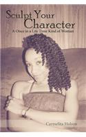 Sculpt Your Character: A Once in a Life Time Kind of Woman