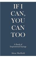 If I Can, You Can Too: A Book of Inspirational Sayings