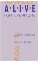 Alive for Evermore: Worship Resources for Lent and Easter