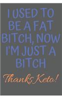 I Used To Be A Fat BItch, Now I'm Just a BItch Thanks Keto!: Keto Diet Journal for Beginners: Macros & Meal Tracking Log Ketogenic Diet Food Diary (Weight Loss & Fitness Planners)