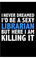 I never dreamed I'd a sexy Librarian but here I am killing it Career Journal 6 x 9 120 pages notebook: Funny Careers Graduation Notebook