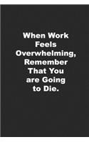 When Work Feels Overwhelming, Remember That You are Going to Die.: Funny Journal for Those Who Hate Their Job