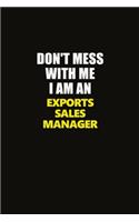 Don't Mess With Me I Am An Exports Sales Manager