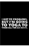 I Got 99 Problems, But I'm Going To Yoga: Yoga Journal, Gift For Yoga Lovers, 120 page blank book for writing notes