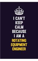 I Can't Keep Calm Because I Am A Rotating Equipment Engineer