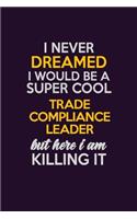 I Never Dreamed I Would Be A Super cool Trade Compliance Leader But Here I Am Killing It: Career journal, notebook and writing journal for encouraging men, women and kids. A framework for building your career.