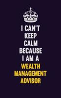 I Can't Keep Calm Because I Am A Wealth Management Advisor: Motivational and inspirational career blank lined gift notebook with matte finish