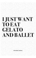 I Just Want To Eat Gelato And Ballet: A 6x9 Inch Diary Notebook Journal With A Bold Text Font Slogan On A Matte Cover and 120 Blank Lined Pages Makes A Great Alternative To A Card