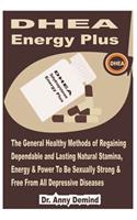 DHEA Energy Plus: The General Healthy Methods of Regaining Dependable and Lasting Natural Stamina, Energy & Power to Be Sexually Strong & Free from All Depressive Dis