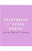 Heartbreak F*cking Hurts! Write That Sh*t Down