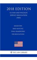 Migratory Bird Hunting - Final Frameworks for Regulations (US Fish and Wildlife Service Regulation) (FWS) (2018 Edition)