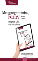 Metaprogramming Ruby 2: Program Like the Ruby Pros: Program Like the Ruby Pros