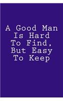 A Good Man Is Hard To Find, But Easy To Keep: Notebook, 150 lined pages, glossy softcover, 6 x 9