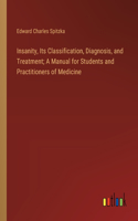 Insanity, Its Classification, Diagnosis, and Treatment; A Manual for Students and Practitioners of Medicine