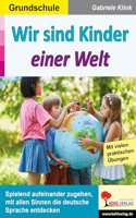 Wir sind Kinder einer Welt: Spielend aufeinander zugehen, mit allen Sinnen die deutsche Sprache entdecken
