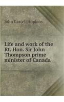 Life and Work of the Rt. Hon. Sir John Thompson Prime Minister of Canada: (English)