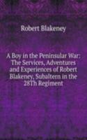 Boy in the Peninsular War: The Services, Adventures and Experiences of Robert Blakeney, Subaltern in the 28Th Regiment