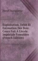 Exploitation, Debit Et Estimation Des Bois: Cours Fait A L'ecole Imperiale Forestiere (French Edition)