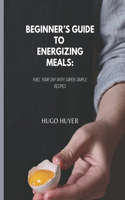 Beginner's Guide to Energizing Meals
