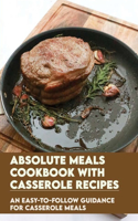Absolute Meals Cookbook With Casserole Recipes: An Easy-To-Follow Guidance For Casserole Meals: Casserole Recipes Cookbook
