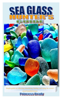 Sea Glass Hunter's Guide: Simple guide on collecting, identifying, finding, and using the ocean's most beautiful stones