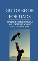 Guide Book For Dads: Exploring The Father'S Role And Leadership At Home Effect To Their Sons: Preparing Boys For Work