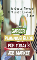 Career Planning Guide For Today's Job Market: Navigate Through Difficult Economic Times: Moving Up The Career Ladder