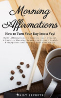 Morning Affirmations: How to Turn Your Day Into a Yay! Daily Affirmations to Improve Your Mindset. A Positive Morning Routine to Attract Health & Happiness and Achieve Yo