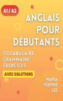 Anglais Pour Débutants Niveaux A1 et A2: Un guide complet pour maîtriser l'anglais pour les débutants avec des leçons faciles à suivre, des exercices engageants, des solutions détaillées et