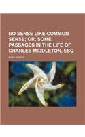 No Sense Like Common Sense; Or, Some Passages in the Life of Charles Middleton, Esq: (English)