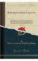 Kirchenlieder-Lexicon, Vol. 2 of 2: Hymnologisch-Literarische Nachweisungen ï¿½ber Ca. 4500 Der Wichtigsten Und Verbreitetsten Kirchenlieder Aller Zeiten; Die Lieder Aus Den Buchstaben K Z Und Das Alphabetische Verzeichnis Der Dichter Umfassend