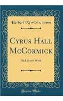 Cyrus Hall McCormick: His Life and Work (Classic Reprint)