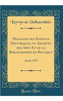Messager des Sciences Historiques, ou Archives des Arts Et de la Bibliographie de Belgique: Année 1874 (Classic Reprint)