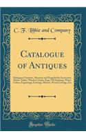 Catalogue of Antiques: Mahogany Furniture, Sheraton and Heppelwhite Secretaries, Desks, Tables, Windsor Chairs, Rugs, Oil Paintings, Water Colors, Engravings, Etchings, Mirrors, Wood Carvings, Etc (Classic Reprint)