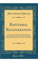 Baptismal Regeneration: A Notice of an Examination of the Charge of the Lord Bishop of London, Delivered October, 1842, Which Appeared in the Record Newspaper (Classic Reprint)