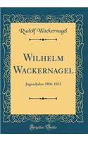 Wilhelm Wackernagel: Jugendjahre 1806-1833 (Classic Reprint)