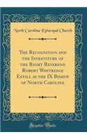 The Recognition and the Investiture of the Right Reverend Robert Whitridge Estill as the IX Bishop of North Carolina (Classic Reprint)